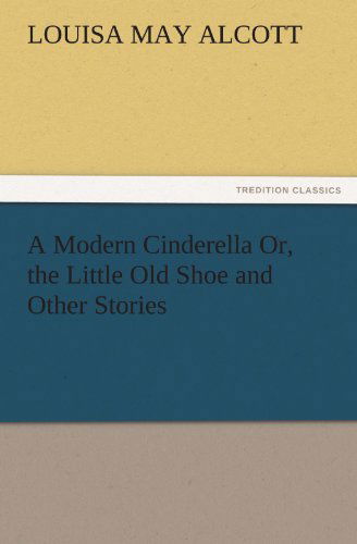 A Modern Cinderella Or, the Little Old Shoe and Other Stories (Tredition Classics) - Louisa May Alcott - Książki - tredition - 9783842453166 - 25 listopada 2011