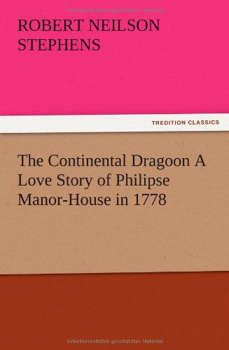 The Continental Dragoon a Love Story of Philipse Manor-house in 1778 - Robert Neilson Stephens - Books - TREDITION CLASSICS - 9783847221166 - December 13, 2012