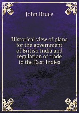 Cover for John Bruce · Historical View of Plans for the Government of British India and Regulation of Trade to the East Indies (Paperback Book) (2015)