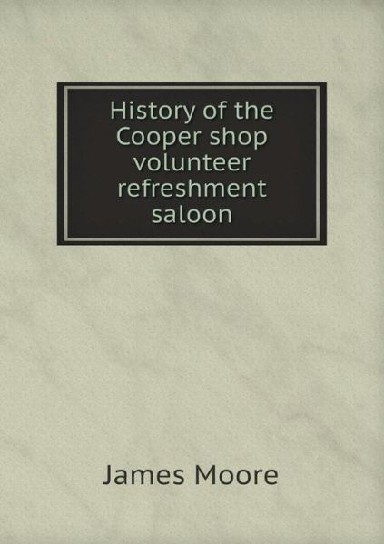 Cover for James Moore · History of the Cooper Shop Volunteer Refreshment Saloon (Paperback Book) (2015)