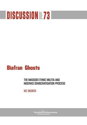 Biafran Ghosts: the Massob Ethnic Militia and Nigeria's Democratisation Process - Ike Okonta - Books - The Nordic Africa Institute - 9789171067166 - June 21, 2012