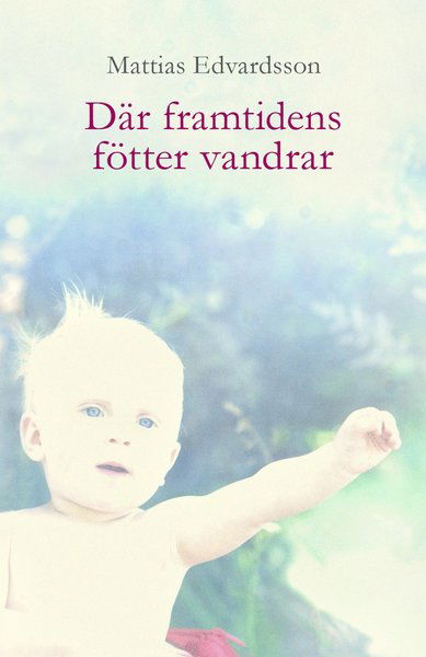 Cover for Mattias Edvardsson · Där framtidens fötter vandrar (Indbundet Bog) (2014)