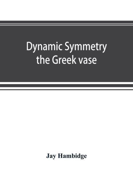 Cover for Jay Hambidge · Dynamic symmetry; the Greek vase (Paperback Book) (2019)