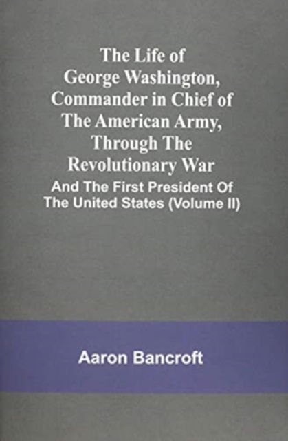 Cover for Aaron Bancroft · The Life Of George Washington, Commander In Chief Of The American Army, Through The Revolutionary War (Paperback Book) (2021)