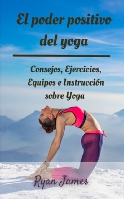 Cover for Ryan James · El poder positivo del yoga: Consejos, Ejercicios, Equipos e Instruccion sobre Yoga (Taschenbuch) (2022)