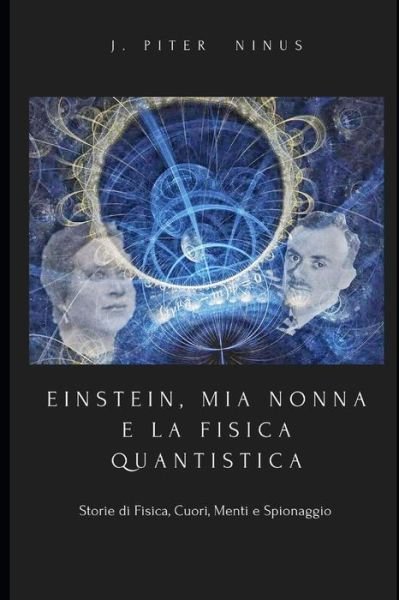 Cover for Ninus J Piter · EINSTEIN, MIA NONNA E LA FISICA QUANTISTICA (c): Storie di Fisica, Cuori, Menti e Spionaggio (Paperback Book) (2021)