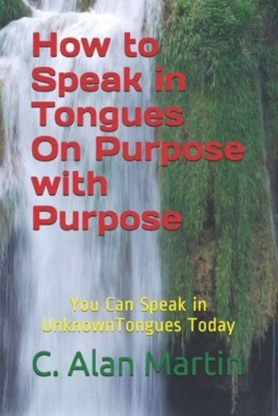 Cover for C Alan Martin · How to Speak in Tongues On Purpose with Purpose: You Can Speak In Unknown Tongues Today (Paperback Book) (2021)