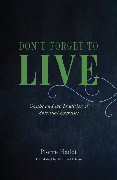Cover for Pierre Hadot · Don't Forget to Live: Goethe and the Tradition of Spiritual Exercises - The France Chicago Collection (Inbunden Bok) (2023)