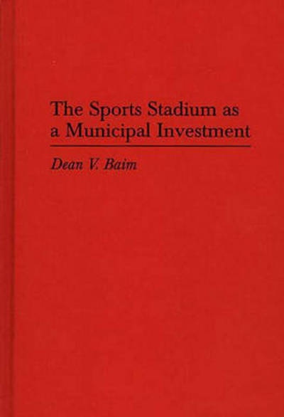 Cover for Dean Baim · The Sports Stadium as a Municipal Investment (Hardcover Book) (1994)