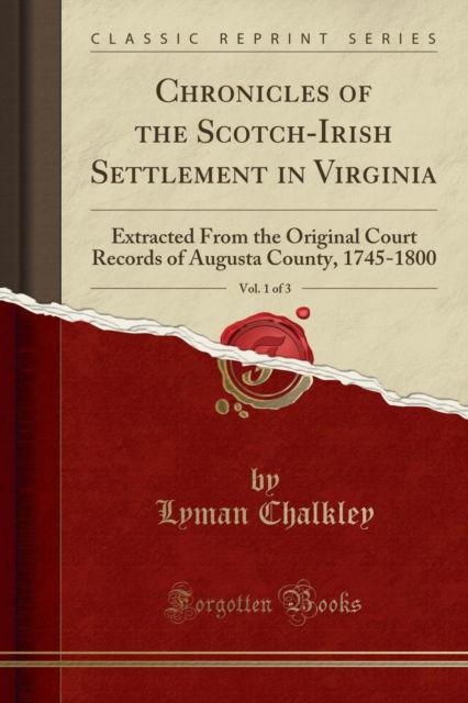 Cover for Lyman Chalkley · Chronicles of the Scotch-Irish Settlement in Virginia, Vol. 1 of 3: Extracted From the Original Court Records of Augusta County, 1745-1800 (Classic Reprint) (Paperback Book) (2018)