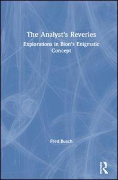 Cover for Busch, Fred (Training and Supervising Analyst, Boston Psychoanalytic Institute and Society) · The Analyst's Reveries: Explorations in Bion's Enigmatic Concept (Hardcover Book) (2019)