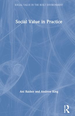 Cover for Raiden, Ani (Nottingham Business School, Notthingham Trent University, UK) · Social Value in Practice - Social Value in the Built Environment (Hardcover Book) (2021)