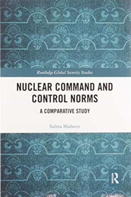 Cover for Salma Shaheen · Nuclear Command and Control Norms: A Comparative Study - Routledge Global Security Studies (Paperback Book) (2020)