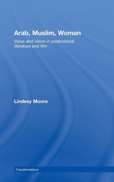 Cover for Moore, Lindsey (University of Lancaster, UK) · Arab, Muslim, Woman: Voice and Vision in Postcolonial Literature and Film - Transformations (Hardcover Book) (2008)