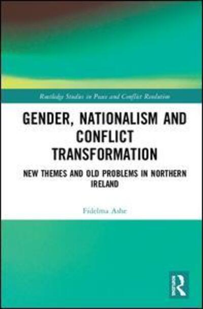 Ashe, Fidelma (University of Ulster at Jordanstown, UK) · Gender, Nationalism and Conflict Transformation: New Themes and Old Problems in Northern Ireland Politics - Routledge Studies in Peace and Conflict Resolution (Hardcover Book) (2019)