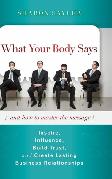Cover for Sharon Sayler · What Your Body Says (And How to Master the Message): Inspire, Influence, Build Trust, and Create Lasting Business Relationships (Hardcover Book) (2010)