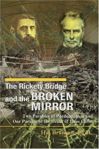 Cover for Hal Brunson  Ph.d. · The Rickety Bridge and the Broken Mirror: Two Parables of Paedobaptism and One Parable of the Death of Jesus Christ (Taschenbuch) (2007)