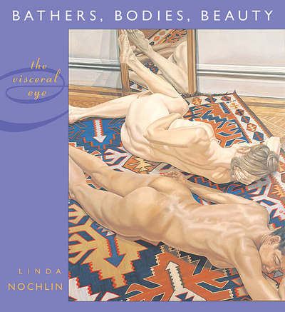 Cover for Linda Nochlin · Bathers, Bodies, Beauty: The Visceral Eye - The Charles Eliot Norton Lectures (Hardcover Book) (2006)