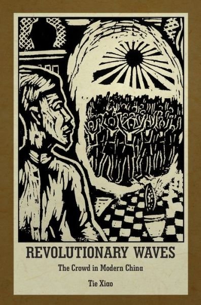 Revolutionary Waves: The Crowd in Modern China - Harvard East Asian Monographs - Tie Xiao - Bøker - Harvard University, Asia Center - 9780674977167 - 7. august 2017