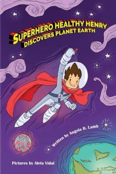 Superhero Healthy Henry Discovers Planet Earth - Angela B Lamb - Books - Artistic Soup LLC DBA Healthy Life Natio - 9780692698167 - April 20, 2016