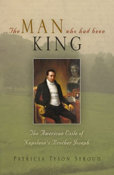 Cover for Patricia Tyson Stroud · The Man Who Had Been King: The American Exile of Napoleon's Brother Joseph (Paperback Book) (2022)