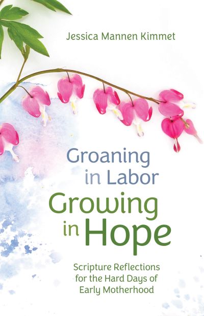 Cover for Jessica Mannen Kimmet · Groaning in Labor, Growing in Hope: Scripture Reflections for the Hard Days of Early Motherhood (Paperback Book) (2023)