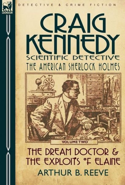 Cover for Arthur B Reeve · Craig Kennedy-Scientific Detective: Volume 2-The Dream Doctor &amp; the Exploits of Elaine (Hardcover Book) (2010)
