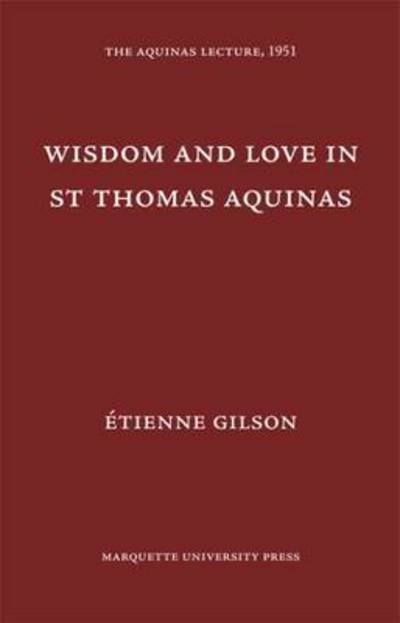 Wisdom and Love in St. Thomas Aquinas - The Aquinas Lecture in Philosophy - Etienne Gilson - Books - Marquette University Press - 9780874621167 - July 30, 1951