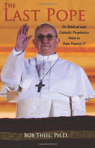 Cover for Bob Thiel Ph.d. · The Last Pope: Do Biblical and Catholic Prophecies Point to Pope Francis I? (Paperback Book) [1. wydanie] (2013)