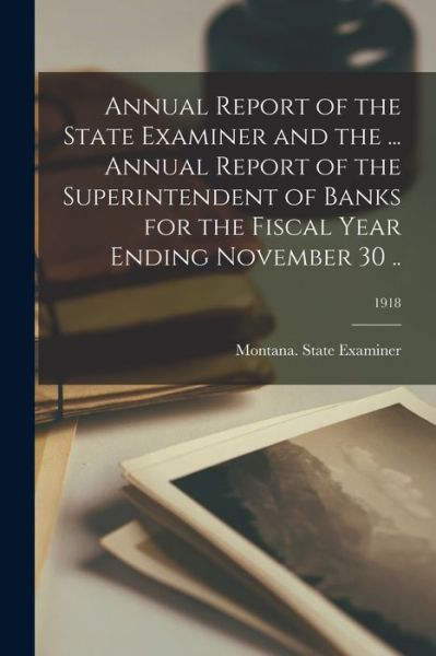 Cover for Montana State Examiner · Annual Report of the State Examiner and the ... Annual Report of the Superintendent of Banks for the Fiscal Year Ending November 30 ..; 1918 (Paperback Book) (2021)