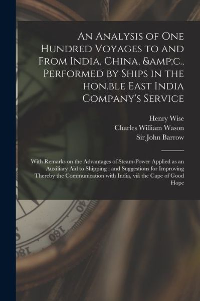 An Analysis of One Hundred Voyages to and From India, China, &c., Performed by Ships in the Hon.ble East India Company's Service: With Remarks on the Advantages of Steam-power Applied as an Auxiliary Aid to Shipping: and Suggestions for Improving... - Henry Wise - Books - Legare Street Press - 9781015050167 - September 10, 2021