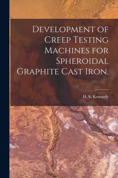 Cover for H S Kennedy · Development of Creep Testing Machines for Spheroidal Graphite Cast Iron. (Taschenbuch) (2021)