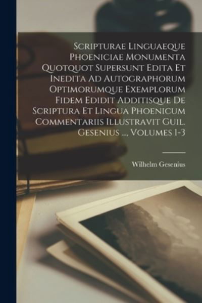 Cover for Wilhelm Gesenius · Scripturae Linguaeque Phoeniciae Monumenta Quotquot Supersunt Edita et Inedita Ad Autographorum Optimorumque Exemplorum Fidem Edidit Additisque de Scriptura et Lingua Phoenicum Commentariis Illustravit Guil. Gesenius ... , Volumes 1-3 (Book) (2022)