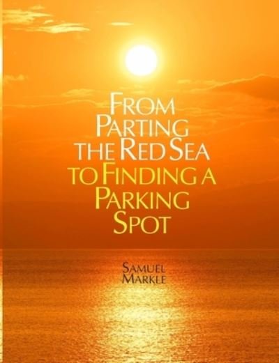 From Parting the Red Sea to Finding a Parking Spot - Samuel Markle - Livros - Lulu - 9781105351167 - 18 de janeiro de 2012