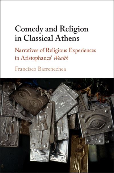 Cover for Barrenechea, Francisco (University of Maryland, College Park) · Comedy and Religion in Classical Athens: Narratives of Religious Experiences in Aristophanes' Wealth (Hardcover Book) (2018)