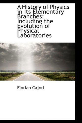 Cover for Florian Cajori · A History of Physics in Its Elementary Branches: Including the Evolution of Physical Laboratories (Hardcover Book) (2009)