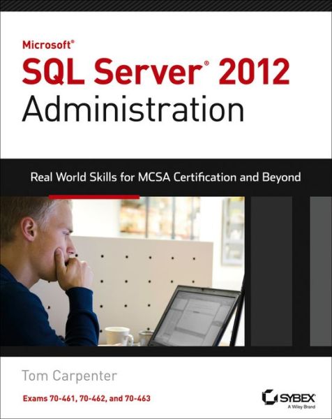 Microsoft SQL Server 2012 Administration: Real-World Skills for MCSA Certification and Beyond (Exams 70-461, 70-462, and 70-463) - Tom Carpenter - Books - John Wiley & Sons Inc - 9781118487167 - July 5, 2013