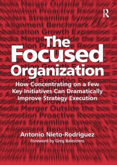 Cover for Antonio Nieto-Rodriguez · The Focused Organization: How Concentrating on a Few Key Initiatives Can Dramatically Improve Strategy Execution (Paperback Book) (2016)