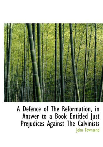 Cover for John Townsend · A Defence of the Reformation, in Answer to a Book Entitled Just Prejudices Against the Calvinists (Hardcover Book) (2010)