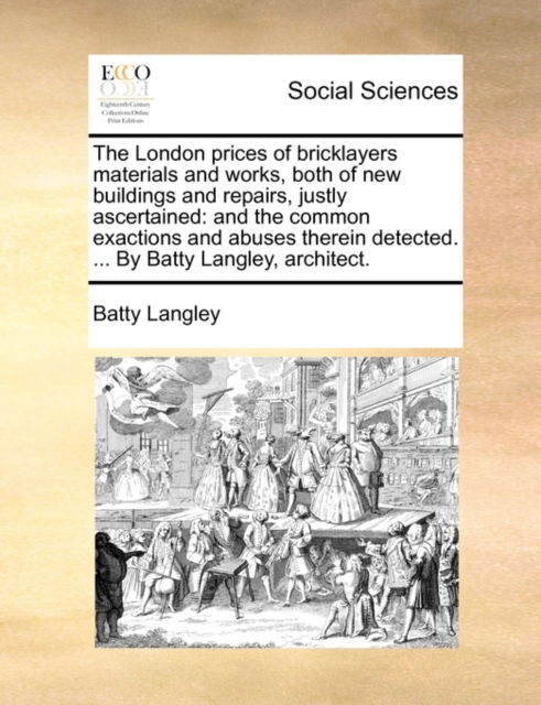 Cover for Batty Langley · The London Prices of Bricklayers Materials and Works, Both of New Buildings and Repairs, Justly Ascertained: and the Common Exactions and Abuses Therein D (Paperback Book) (2010)