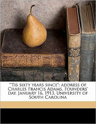 Cover for Adams, Charles Francis, Jr. · 'tis Sixty Years Since: Address of Charles Francis Adams, Founders' Day, January 16, 1913, University of South Carolina (Paperback Book) (2010)