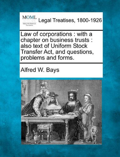 Law of Corporations: with a Chapter on Business Trusts : Also Text of Uniform Stock Transfer Act, and Questions, Problems and Forms. - Alfred W. Bays - Boeken - Gale, Making of Modern Law - 9781240016167 - 17 december 2010