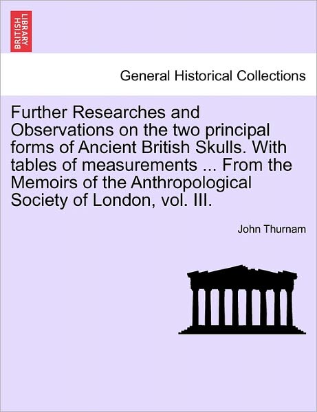 Cover for John Thurnam · Further Researches and Observations on the Two Principal Forms of Ancient British Skulls. with Tables of Measurements ... from the Memoirs of the Anth (Paperback Book) (2011)