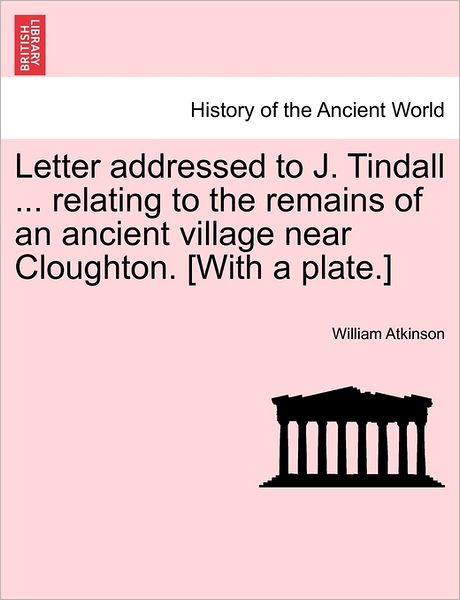 Cover for William Atkinson · Letter Addressed to J. Tindall ... Relating to the Remains of an Ancient Village Near Cloughton. [with a Plate.] (Taschenbuch) (2011)