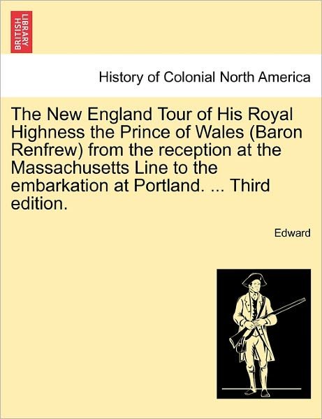 Cover for Edward · The New England Tour of His Royal Highness the Prince of Wales (Baron Renfrew) from the Reception at the Massachusetts Line to the Embarkation at Portland (Paperback Bog) (2011)