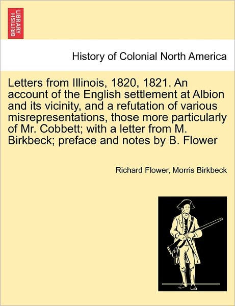 Letters from Illinois, 1820, 1821. an Account of the English Settlement at Albion and Its Vicinity, and a Refutation of Various Misrepresentations, Th - Richard Flower - Böcker - British Library, Historical Print Editio - 9781241499167 - 26 mars 2011