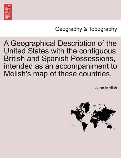 A Geographical Description of the United States with the Contiguous British and Spanish Possessions, Intended as an Accompaniment to Melish's Map of These Countries. - John Melish - Books - British Library, Historical Print Editio - 9781241501167 - March 26, 2011