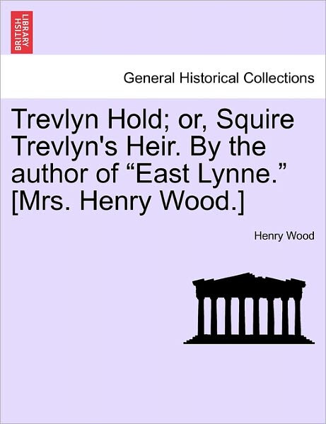 Trevlyn Hold; Or, Squire Trevlyn's Heir. by the Author of - Henry Wood - Books - British Library, Historical Print Editio - 9781241572167 - April 1, 2011