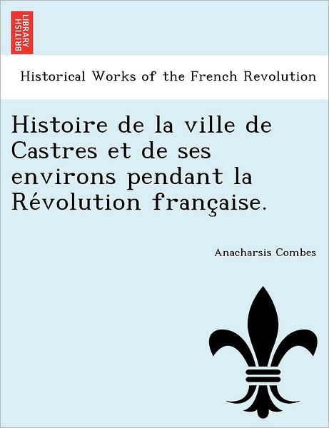 Cover for Anacharsis Combes · Histoire De La Ville De Castres et De Ses Environs Pendant La Revolution Francaise. (Taschenbuch) [French edition] (2011)