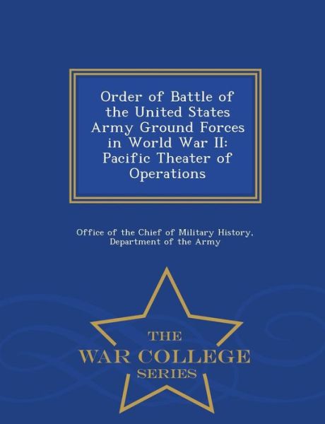 Order of Battle of the United States Army Ground Forces in World War Ii: Pacific Theater of Operations - War College Series - Office of the Chief of Military History - Books - War College Series - 9781296051167 - February 16, 2015